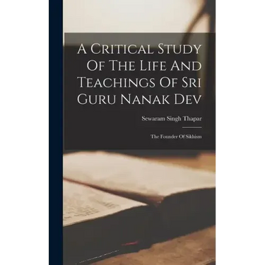 A Critical Study Of The Life And Teachings Of Sri Guru Nanak Dev: The Founder Of Sikhism