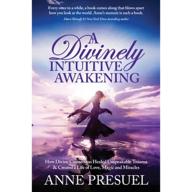 A Divinely Intuitive Awakening: How Divine Connection Healed Unspeakable Trauma and Created a Life of Love, Magic and Miracles