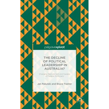 The Decline of Political Leadership in Australia?: Changing Recruitment and Careers of Federal Politicians