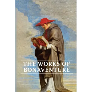 Works of Bonaventure: Journey of the Mind To God - The Triple Way, or, Love Enkindled - The Tree of Life - The Mystical Vine - On the Perfection of Li