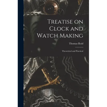 Treatise on Clock and Watch Making: Theoretical and Practical