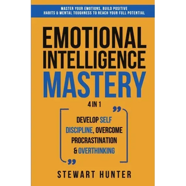 Emotional Intelligence Mastery: Master Your Emotions, Build Positive Habits & Mental Toughness To Reach Your Full Potential