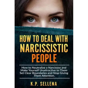 How to Deal with Narcissistic People: How to Neutralize a Narcissist and Make Yourself Unattractive to Them Set Clear Boundaries and Stop Giving Them