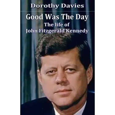 Good Was The Day: The life of John Fitzgerald Kennedy