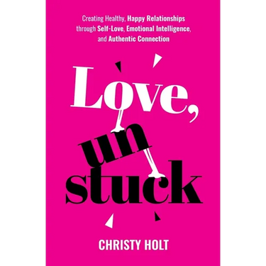 Love, Unstuck: Creating Healthy, Happy Relationships through Self-Love, Emotional Intelligence, and Authentic Connection