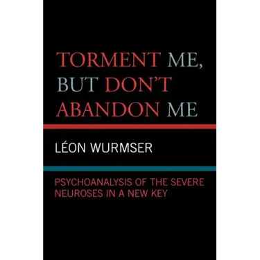 Torment Me, But Don't Abandon Me: Psychoanalysis of the Severe Neuroses in a New Key