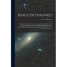 Kings Dethroned: A History of the Evolution of Astronomy From the Time of the Roman Empire up to the Present day; Showing it to be an A