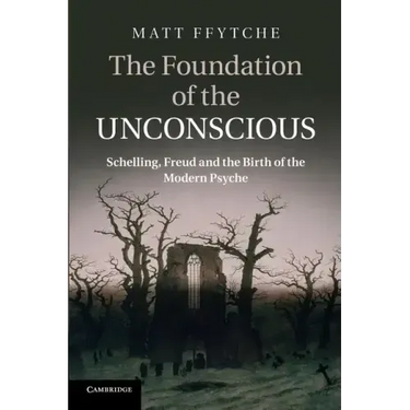 The Foundation of the Unconscious: Schelling, Freud and the Birth of the Modern Psyche