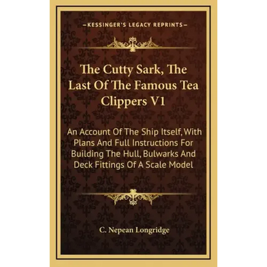The Cutty Sark, The Last Of The Famous Tea Clippers V1: An Account Of The Ship Itself, With Plans And Full Instructions For Building The Hull, Bulwark