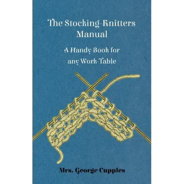 The Stocking-Knitters Manual - A Handy Book for Any Work-Table
