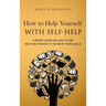 How to Help Yourself With Self-Help: A Short Guide on How to Use Self-Help Books to Achieve Your Goals