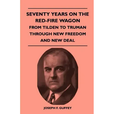 Seventy Years on the Red-Fire Wagon - From Tilden to Truman Through New Freedom and New Deal
