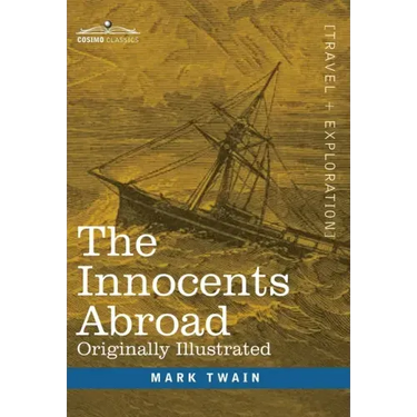 The Innocents Abroad: The New Pilgrims' Progress--Being Some Account of the Steamship Quaker City's Pleasure Excursion to Europe and the Hol