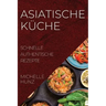 Asiatische Küche: Schnelle Authentische Rezepte