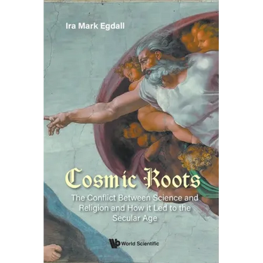 Cosmic Roots: The Conflict Between Science and Religion and How It Led to the Secular Age