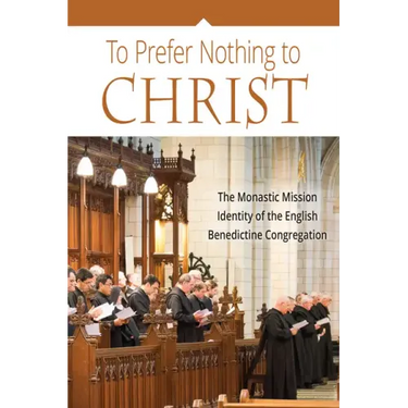 To Prefer Nothing to Christ: The Monastic Mission of the English Benedictine Congregation