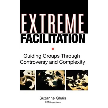 Extreme Facilitation: Guiding Groups Through Controversy and Complexity