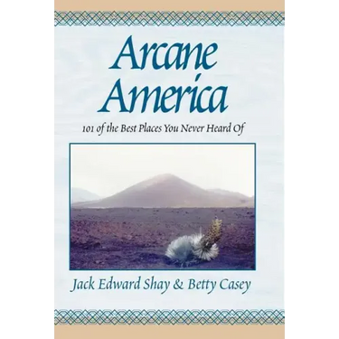 Arcane America: 101 of the Best Places You Never Heard of