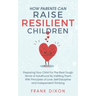 How Parents Can Raise Resilient Children: Preparing Your Child for the Real Tough World of Adulthood by Instilling Them With Principles of Love, Self-