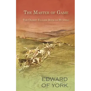 The Master of Game - The Oldest English Book on Hunting