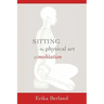 Sitting: The Physical Art of Meditation