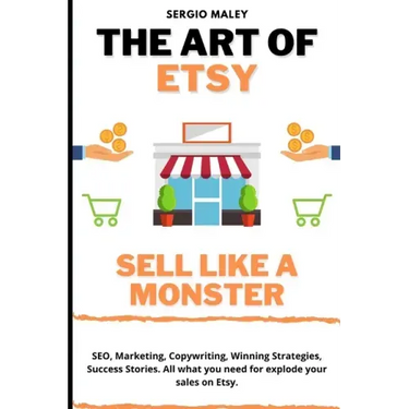 The Art Of Etsy. Sell like a Monster.: SEO, Marketing, Copywriting, Winning Strategies, Success Stories. All what you need for explode your sales on E