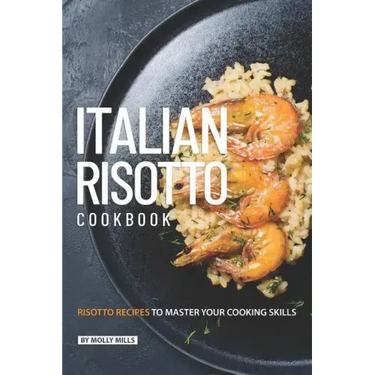 Italian Risotto Cookbook: 25 Risotto Recipes to Master Your Cooking Skills