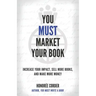 You Must Market Your Book: Increase Your Impact, Sell More Books, and Make More Money