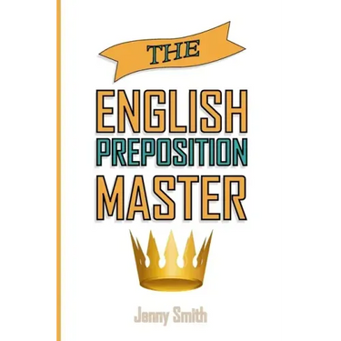 The English Preposition Master: 460 Preposition Uses to SUPER-POWER Your English Skills