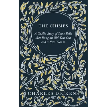 The Chimes - A Goblin Story of Some Bells that Rang an Old Year Out and a New Year in: With Appreciations and Criticisms By G. K. Chesterton