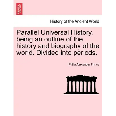 Parallel Universal History, being an outline of the history and biography of the world. Divided into periods.