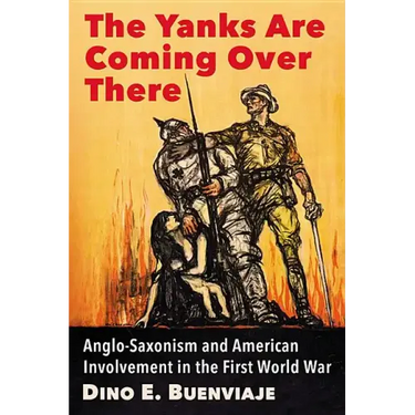 The Yanks Are Coming Over There: Anglo-Saxonism and American Involvement in the First World War