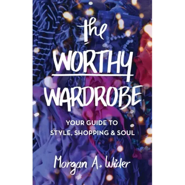 The Worthy Wardrobe: Your Guide to Style, Shopping & Soul