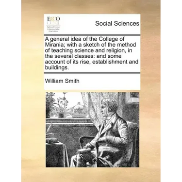 A General Idea of the College of Mirania; With a Sketch of the Method of Teaching Science and Religion, in the Several Classes: And Some Account of It