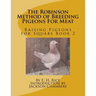 The Robinson Method of Breeding Pigeons For Meat: Raising Pigeons for Squabs Book 2