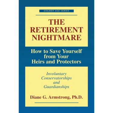 The Retirement Nightmare: How to Save Yourself from Your Heirs and Protectors: Involuntary Conservatorships and Guardianships