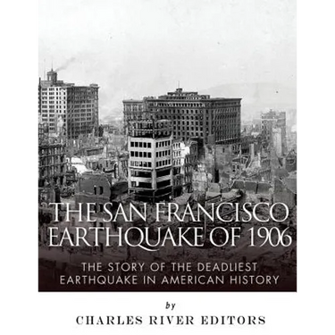 The San Francisco Earthquake of 1906: The Story of the Deadliest Earthquake in American History