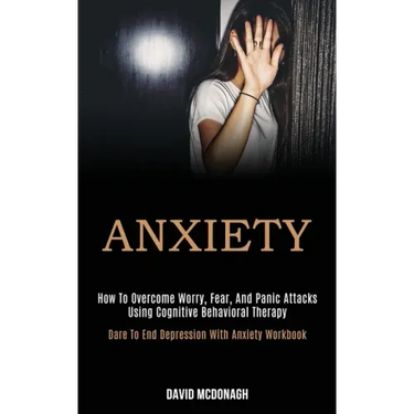 Anxiety: How to Overcome Worry, Fear, and Panic Attacks Using Cognitive Behavioral Therapy (Dare to End Depression With Anxiety Workbook)