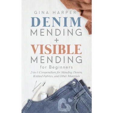 Denim Mending + Visible Mending for Beginners: 2-in-1 Compendium for Mending Denim, Knitted Fabrics, and Other Materials