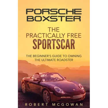 Porsche Boxster: The Practically Free Sportscar: The Beginner's Guide to Owning the Ultimate Roadster