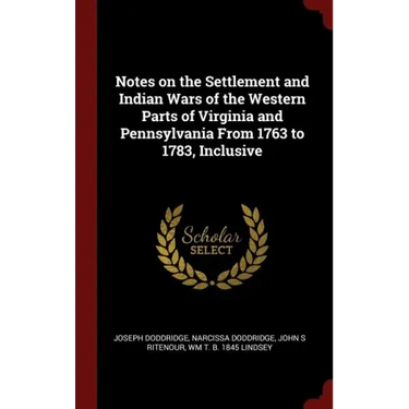 Notes on the Settlement and Indian Wars of the Western Parts of Virginia and Pennsylvania From 1763 to 1783, Inclusive