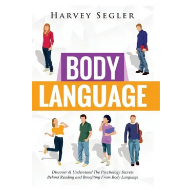 Body Language: Discover and Understand the Psychological Secrets Behind Reading and Benefitting From Body Language