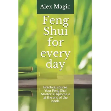 Feng Shui for every day: Practical course. Your Feng Shui Master's Diploma is at the end of the book.
