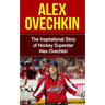 Alex Ovechkin: The Inspirational Story of Hockey Superstar Alex Ovechkin