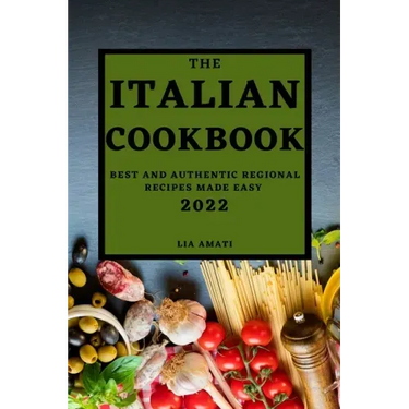 The Italian Cookbook 2022: Best and Authentic Regional Recipes Made Easy