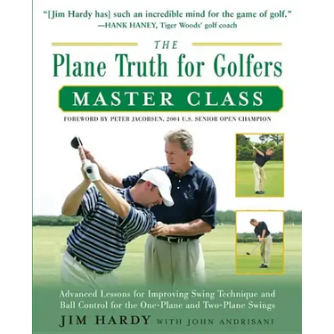The Plane Truth for Golfers Master Class: Advanced Lessons for Improving Swing Technique and Ball Control for the One- And Two-Plane Swings