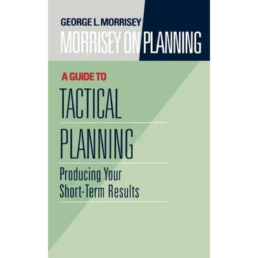 Morrisey on Planning, a Guide to Tactical Planning: Producing Your Short-Term Results