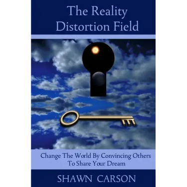 The Reality Distortion Field: Change the World by Convincing Others to Share Your Dream