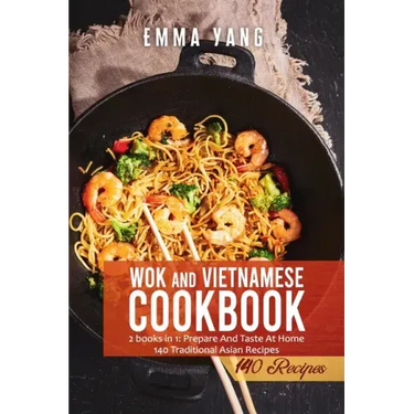 Wok And Vietnamese Cookbook: 2 books in 1: Prepare And Taste At Home 140 Traditional Asian Recipes