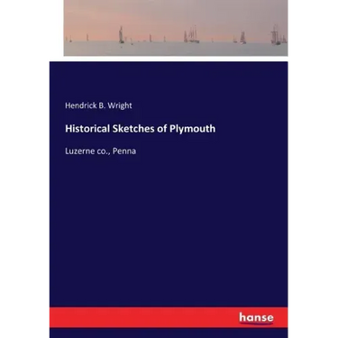 Historical Sketches of Plymouth: Luzerne co., Penna